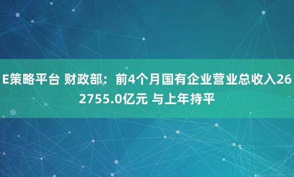 E策略平台 财政部:前4个月国有企业营业总收入262755.0亿元 与上年持平