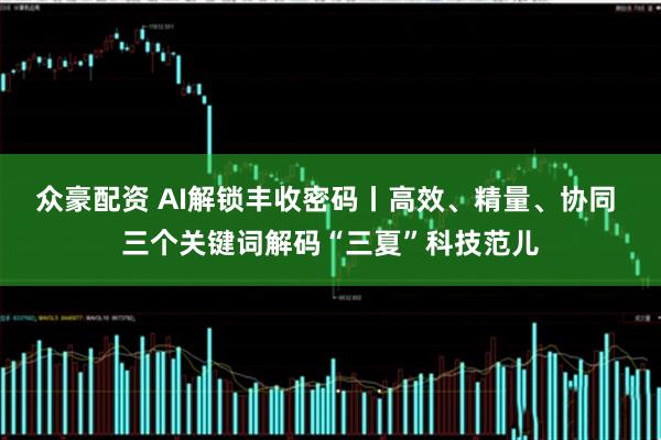 众豪配资 AI解锁丰收密码丨高效、精量、协同 三个关键词解码“三夏”科技范儿