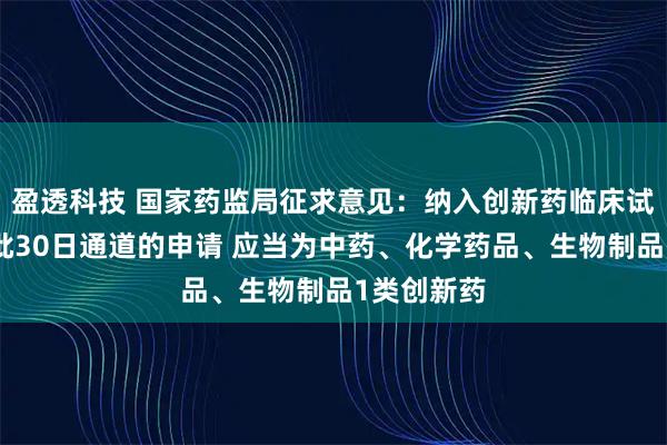 盈透科技 国家药监局征求意见：纳入创新药临床试验审评审批30日通道的申请 应当为中药、化学药品、生物制品1类创新药