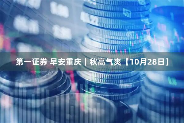 第一证券 早安重庆｜秋高气爽【10月28日】