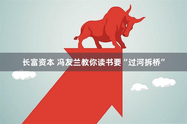 长富资本 冯友兰教你读书要“过河拆桥”